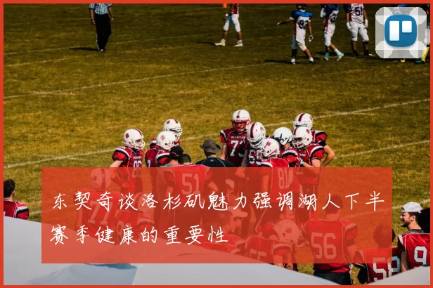 东契奇谈洛杉矶魅力强调湖人下半赛季健康的重要性