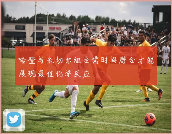哈登与米切尔组合需时间磨合才能展现最佳化学反应