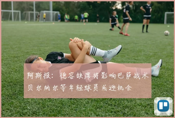 阿斯报：德容缺席将影响巴萨战术贝尔纳尔等年轻球员或迎机会