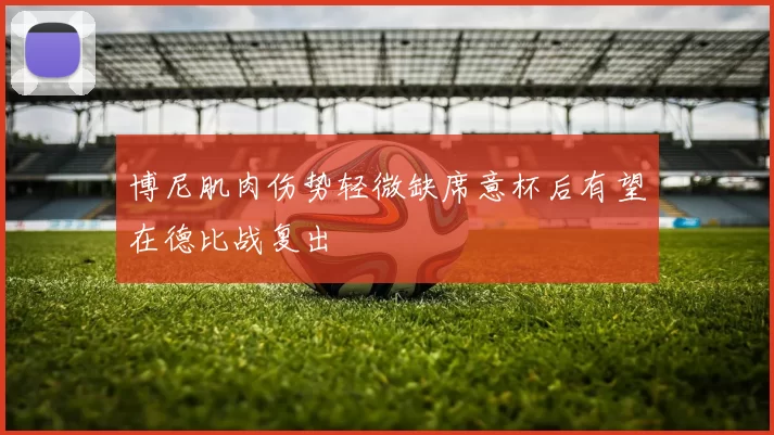 博尼肌肉伤势轻微缺席意杯后有望在德比战复出
