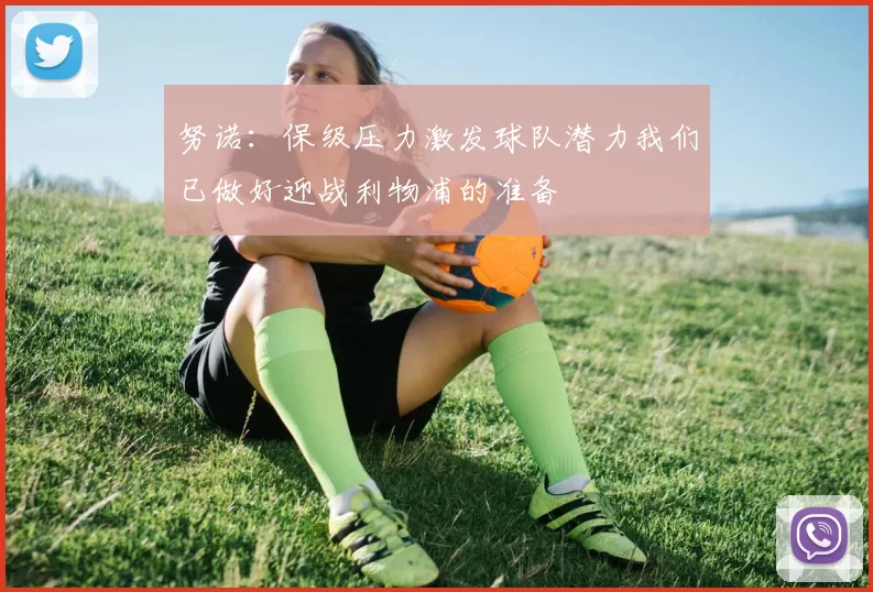 努诺：保级压力激发球队潜力我们已做好迎战利物浦的准备