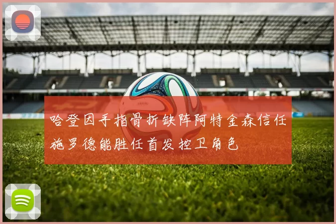 哈登因手指骨折缺阵阿特金森信任施罗德能胜任首发控卫角色