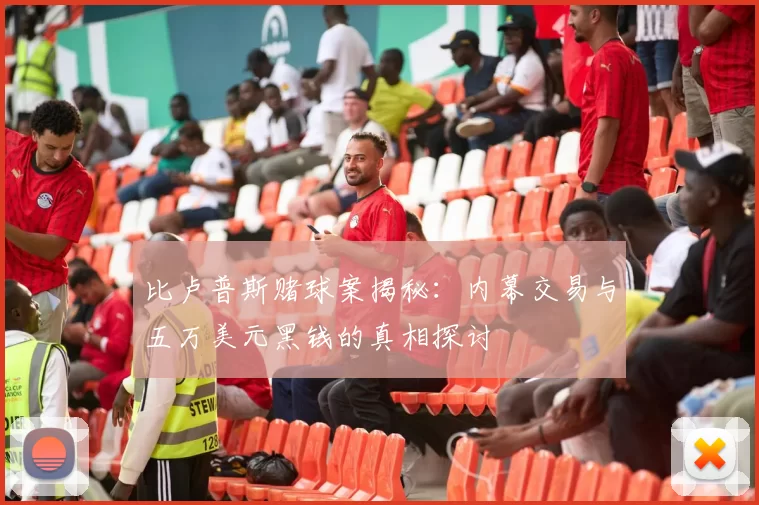比卢普斯赌球案揭秘：内幕交易与五万美元黑钱的真相探讨