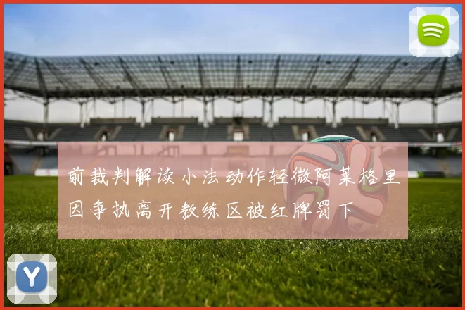 前裁判解读小法动作轻微阿莱格里因争执离开教练区被红牌罚下